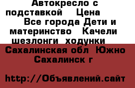 Автокресло с подставкой. › Цена ­ 4 000 - Все города Дети и материнство » Качели, шезлонги, ходунки   . Сахалинская обл.,Южно-Сахалинск г.